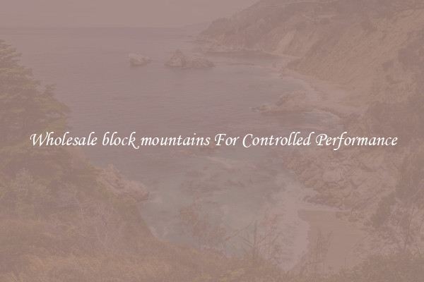 Wholesale block mountains For Controlled Performance