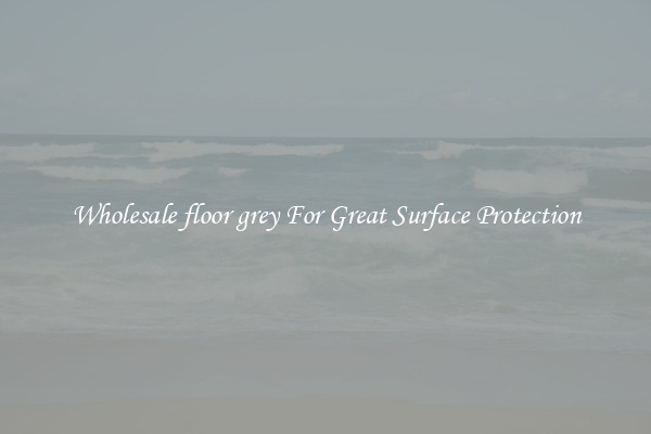 Wholesale floor grey For Great Surface Protection