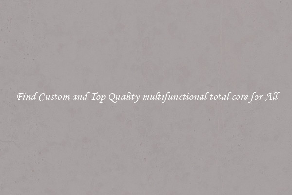 Find Custom and Top Quality multifunctional total core for All