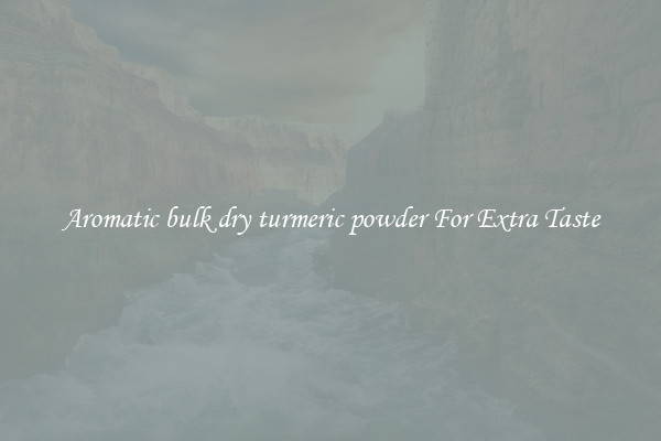 Aromatic bulk dry turmeric powder For Extra Taste