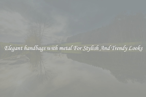 Elegant handbags with metal For Stylish And Trendy Looks