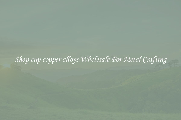 Shop cup copper alloys Wholesale For Metal Crafting