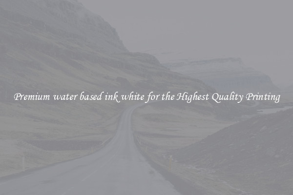 Premium water based ink white for the Highest Quality Printing