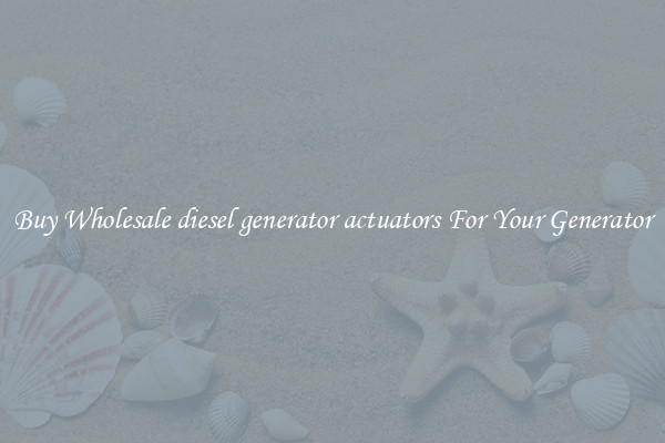 Buy Wholesale diesel generator actuators For Your Generator