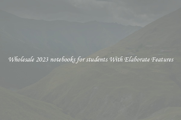Wholesale 2023 notebooks for students With Elaborate Features