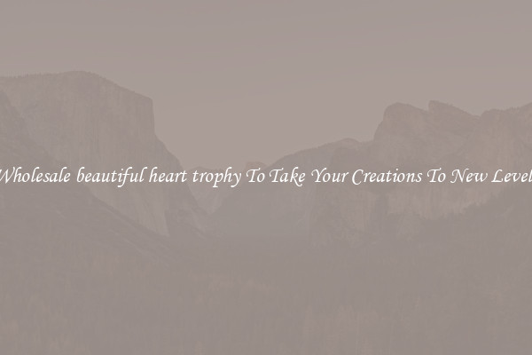 Wholesale beautiful heart trophy To Take Your Creations To New Levels