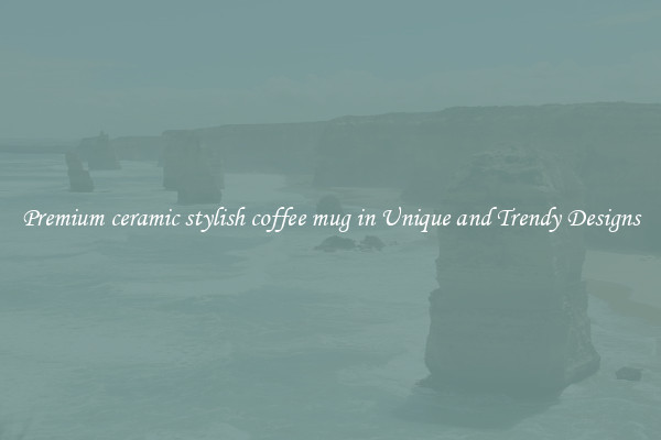 Premium ceramic stylish coffee mug in Unique and Trendy Designs