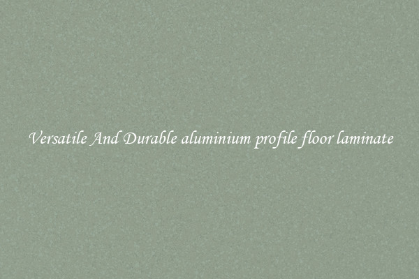 Versatile And Durable aluminium profile floor laminate