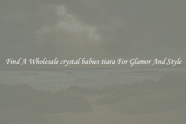 Find A Wholesale crystal babies tiara For Glamor And Style