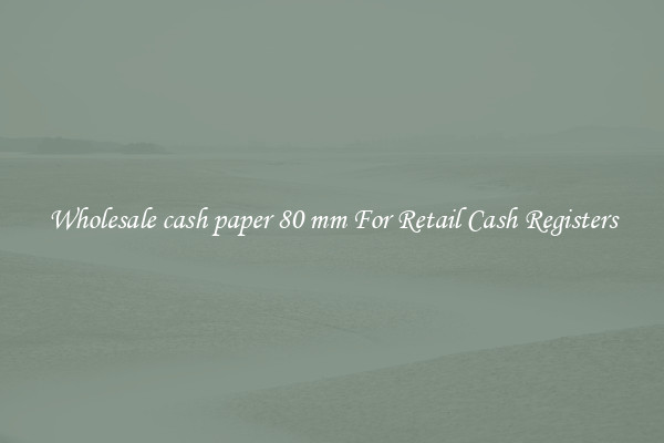 Wholesale cash paper 80 mm For Retail Cash Registers
