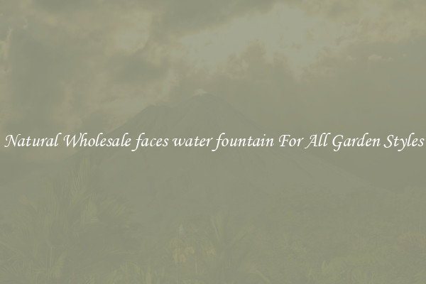 Natural Wholesale faces water fountain For All Garden Styles