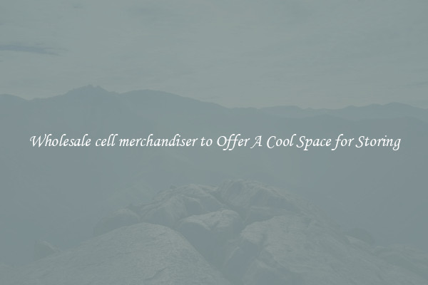 Wholesale cell merchandiser to Offer A Cool Space for Storing