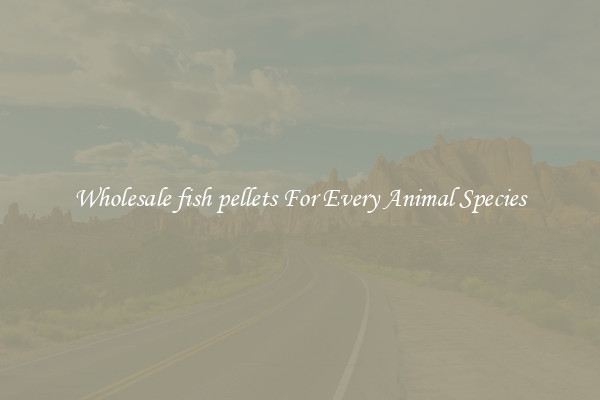 Wholesale fish pellets For Every Animal Species
