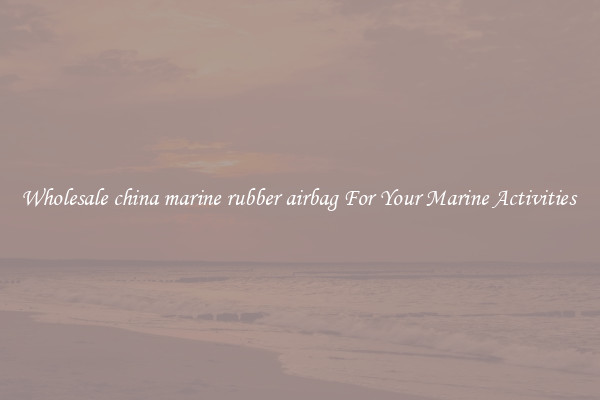 Wholesale china marine rubber airbag For Your Marine Activities 