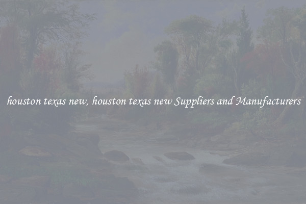 houston texas new, houston texas new Suppliers and Manufacturers
