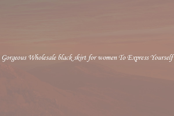 Gorgeous Wholesale black skirt for women To Express Yourself