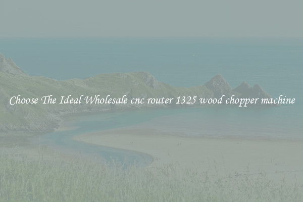 Choose The Ideal Wholesale cnc router 1325 wood chopper machine