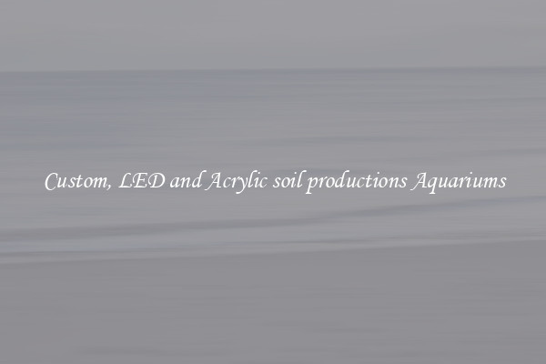 Custom, LED and Acrylic soil productions Aquariums