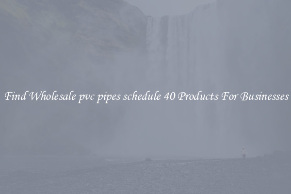 Find Wholesale pvc pipes schedule 40 Products For Businesses