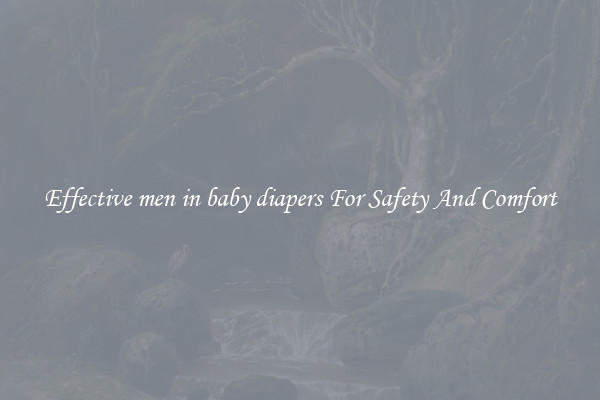 Effective men in baby diapers For Safety And Comfort