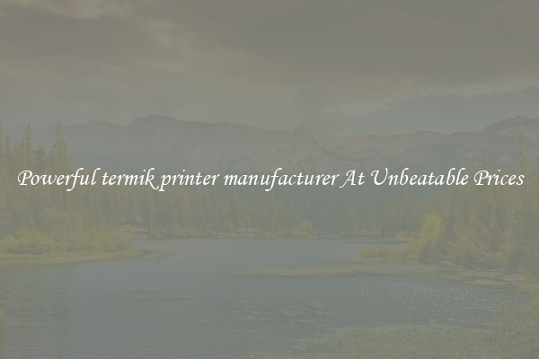 Powerful termik printer manufacturer At Unbeatable Prices