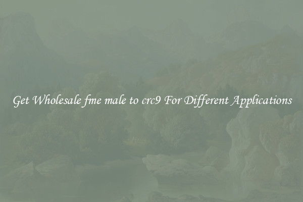 Get Wholesale fme male to crc9 For Different Applications