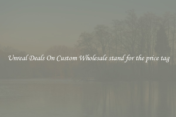 Unreal Deals On Custom Wholesale stand for the price tag