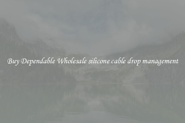Buy Dependable Wholesale silicone cable drop management