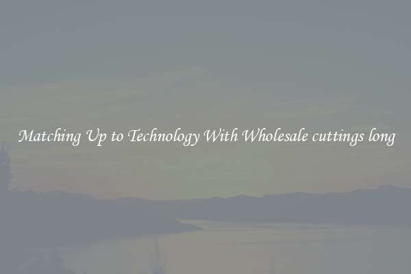 Matching Up to Technology With Wholesale cuttings long