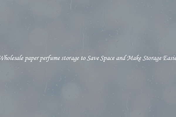 Wholesale paper perfume storage to Save Space and Make Storage Easier