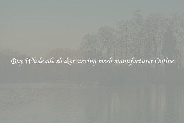 Buy Wholesale shaker sieving mesh manufacturer Online
