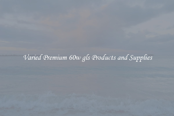 Varied Premium 60w gls Products and Supplies