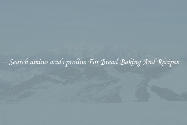 Search amino acids proline For Bread Baking And Recipes