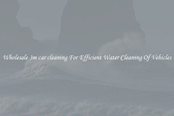 Wholesale 3m car cleaning For Efficient Water Cleaning Of Vehicles
