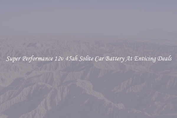 Super Performance 12v 45ah Solite Car Battery At Enticing Deals