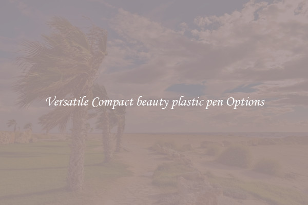 Versatile Compact beauty plastic pen Options