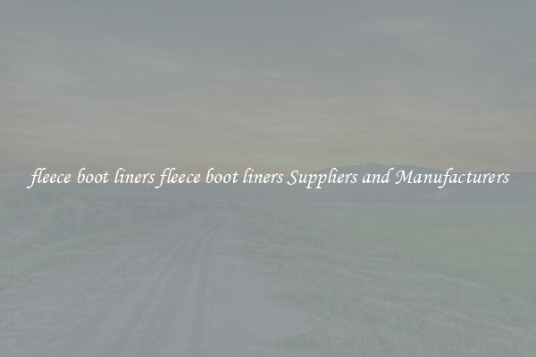 fleece boot liners fleece boot liners Suppliers and Manufacturers