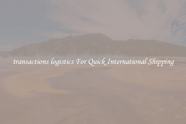 transactions logistics For Quick International Shipping