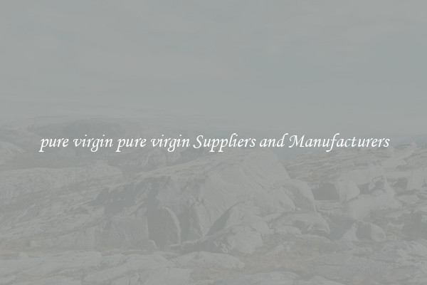 pure virgin pure virgin Suppliers and Manufacturers