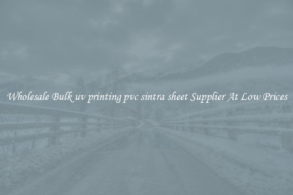 Wholesale Bulk uv printing pvc sintra sheet Supplier At Low Prices