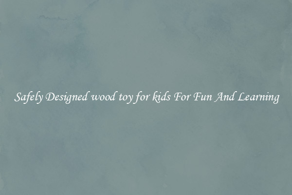 Safely Designed wood toy for kids For Fun And Learning