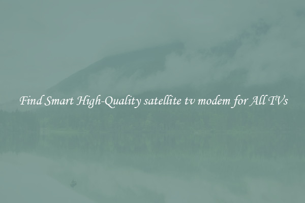 Find Smart High-Quality satellite tv modem for All TVs