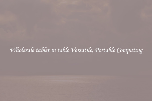 Wholesale tablet in table Versatile, Portable Computing