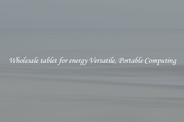 Wholesale tablet for energy Versatile, Portable Computing