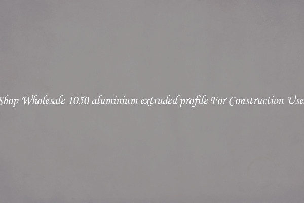 Shop Wholesale 1050 aluminium extruded profile For Construction Uses