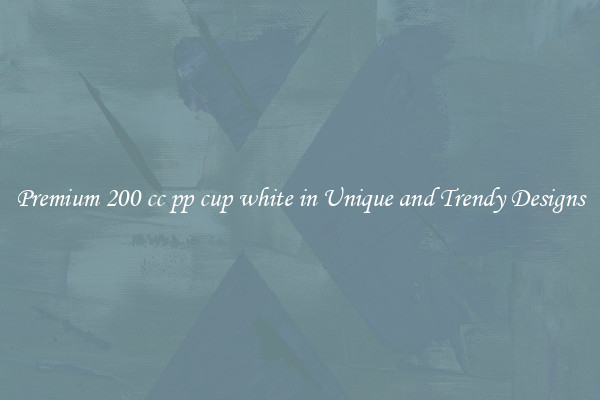 Premium 200 cc pp cup white in Unique and Trendy Designs
