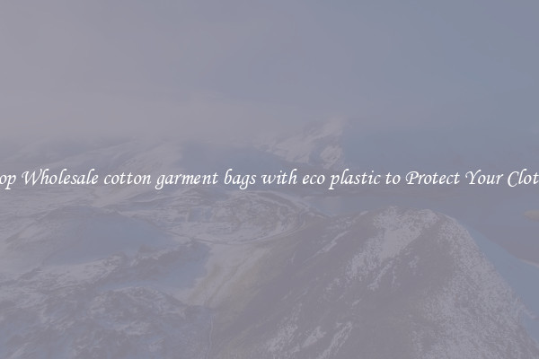 Shop Wholesale cotton garment bags with eco plastic to Protect Your Clothes