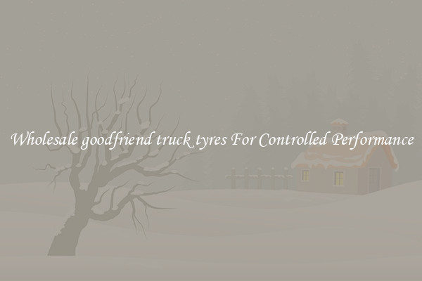 Wholesale goodfriend truck tyres For Controlled Performance
