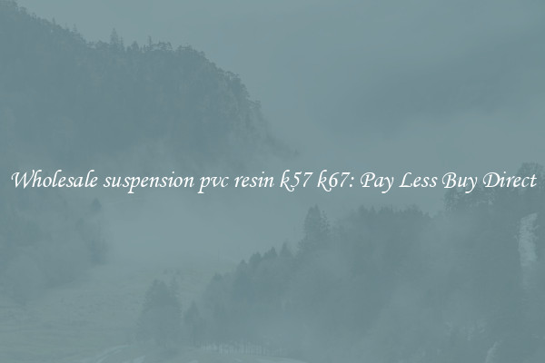 Wholesale suspension pvc resin k57 k67: Pay Less Buy Direct