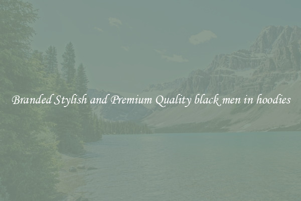 Branded Stylish and Premium Quality black men in hoodies